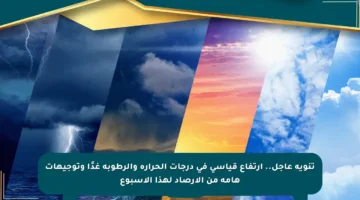 تنويه عاجل.. ارتفاع قياسي في درجات الحرارة والرطوبة غدًا وتوجيهات هامة من الأرصاد لهذا الأسبوع
